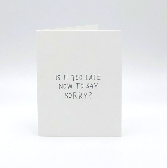 Is It Too Late Now To Say Sorry? Letterpress Greeting Card by Printerette Press with black handwritten font.